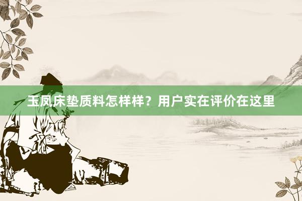 玉凤床垫质料怎样样？用户实在评价在这里